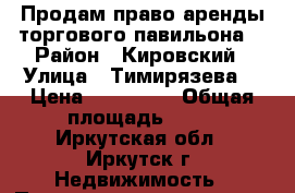 Продам право аренды торгового павильона  › Район ­ Кировский › Улица ­ Тимирязева  › Цена ­ 350 000 › Общая площадь ­ 10 - Иркутская обл., Иркутск г. Недвижимость » Помещения продажа   . Иркутская обл.,Иркутск г.